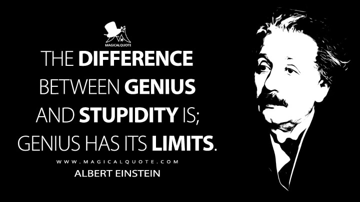 The difference between genius and stupidity is genius has its limits